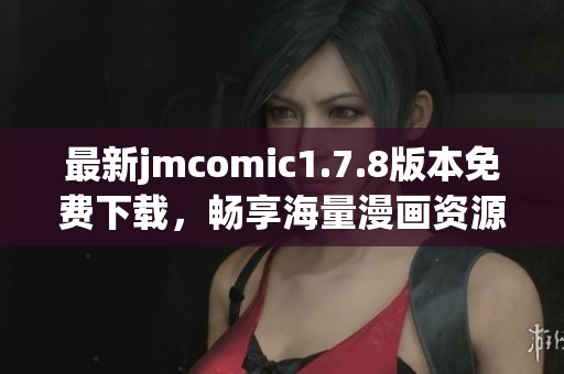 最新jmcomic1.7.8版本免费下载，畅享海量漫画资源，尽在掌握之中
