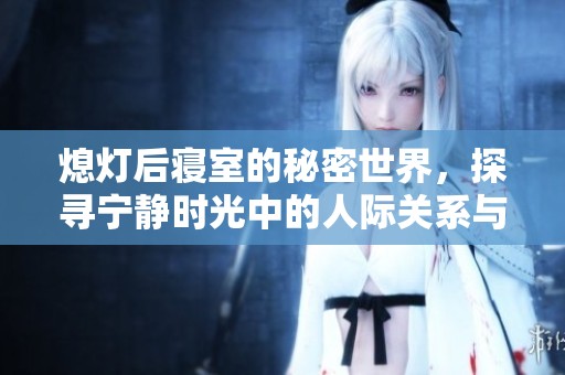 熄灯后寝室的秘密世界，探寻宁静时光中的人际关系与生活点滴