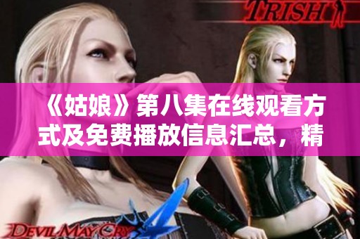 《姑娘》第八集在线观看方式及免费播放信息汇总，精彩内容不容错过