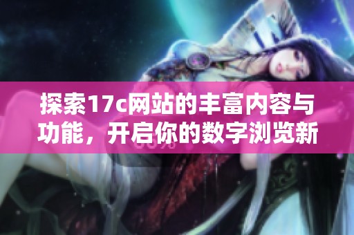 探索17c网站的丰富内容与功能，开启你的数字浏览新体验