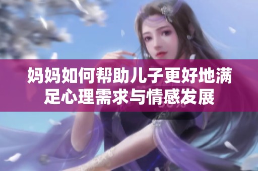 妈妈如何帮助儿子更好地满足心理需求与情感发展