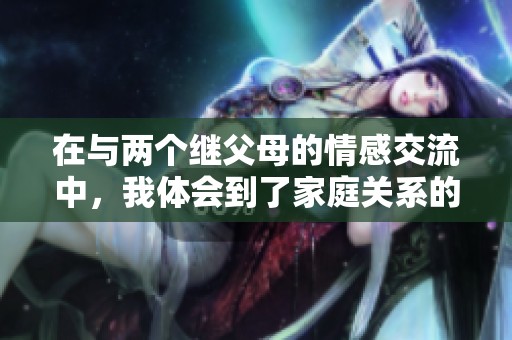 在与两个继父母的情感交流中，我体会到了家庭关系的复杂与温暖