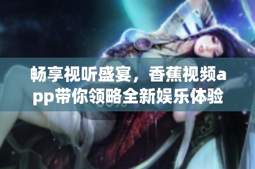 畅享视听盛宴，香蕉视频app带你领略全新娱乐体验