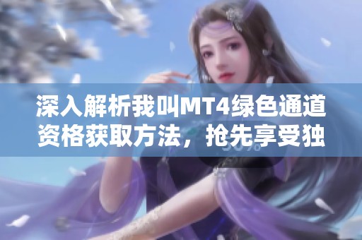 深入解析我叫MT4绿色通道资格获取方法，抢先享受独家游戏体验