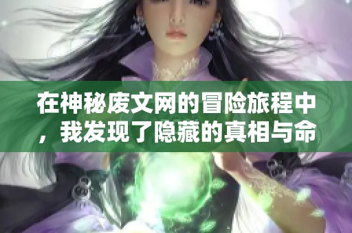 在神秘废文网的冒险旅程中，我发现了隐藏的真相与命运的交错