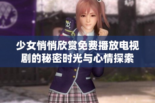 少女悄悄欣赏免费播放电视剧的秘密时光与心情探索