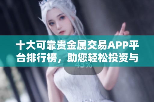 十大可靠贵金属交易APP平台排行榜，助您轻松投资与选择。
