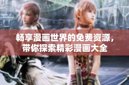 畅享漫画世界的免费资源，带你探索精彩漫画大全