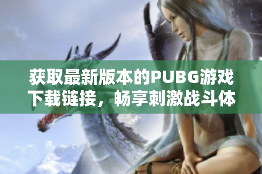 获取最新版本的PUBG游戏下载链接，畅享刺激战斗体验的最佳途径