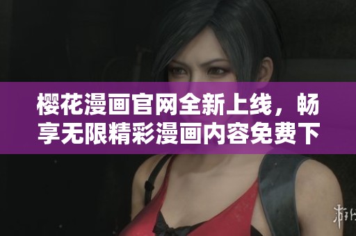 樱花漫画官网全新上线，畅享无限精彩漫画内容免费下载体验