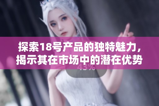 探索18号产品的独特魅力，揭示其在市场中的潜在优势与应用价值