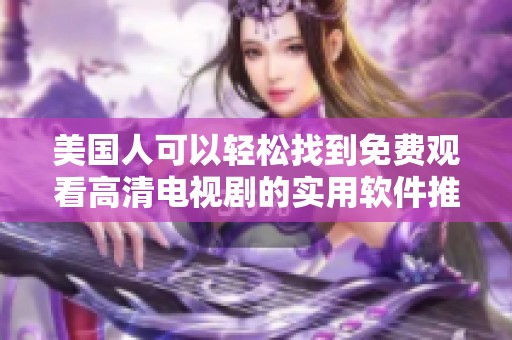 美国人可以轻松找到免费观看高清电视剧的实用软件推荐指南