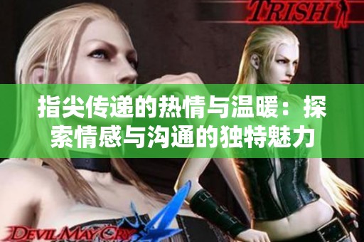 指尖传递的热情与温暖：探索情感与沟通的独特魅力