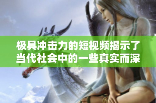 极具冲击力的短视频揭示了当代社会中的一些真实而深刻的主题