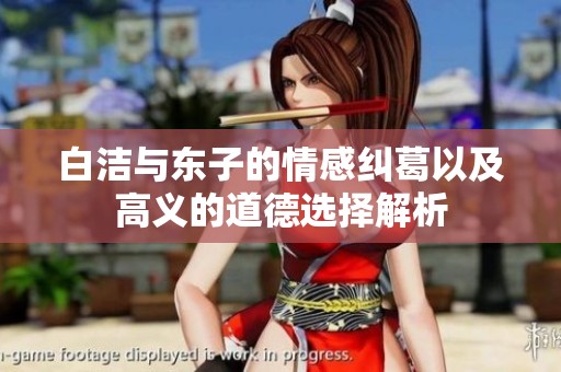 白洁与东子的情感纠葛以及高义的道德选择解析