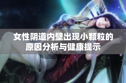 女性阴道内壁出现小颗粒的原因分析与健康提示