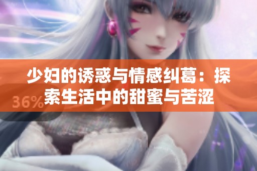 少妇的诱惑与情感纠葛：探索生活中的甜蜜与苦涩