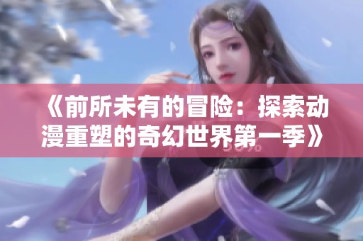 《前所未有的冒险：探索动漫重塑的奇幻世界第一季》