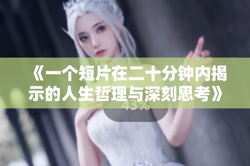 《一个短片在二十分钟内揭示的人生哲理与深刻思考》