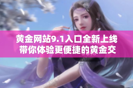 黄金网站9.1入口全新上线 带你体验更便捷的黄金交易方式
