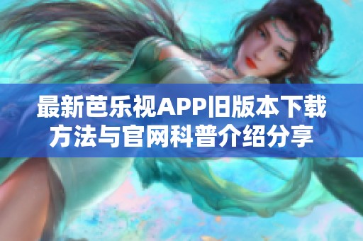 最新芭乐视APP旧版本下载方法与官网科普介绍分享