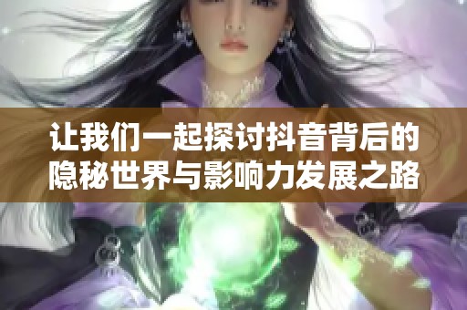 让我们一起探讨抖音背后的隐秘世界与影响力发展之路