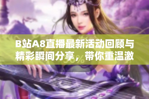 B站A8直播最新活动回顾与精彩瞬间分享，带你重温激情时刻
