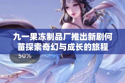 九一果冻制品厂推出新剧何苗探索奇幻与成长的旅程