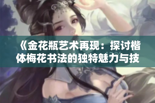 《金花瓶艺术再现：探讨楷体梅花书法的独特魅力与技巧》