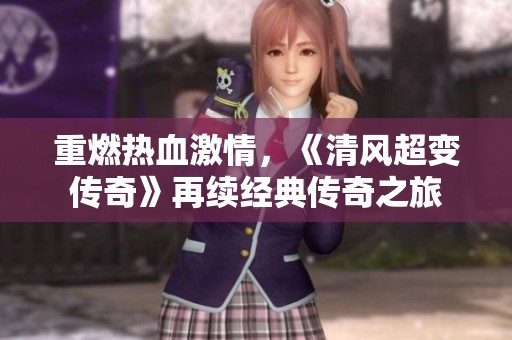 重燃热血激情，《清风超变传奇》再续经典传奇之旅