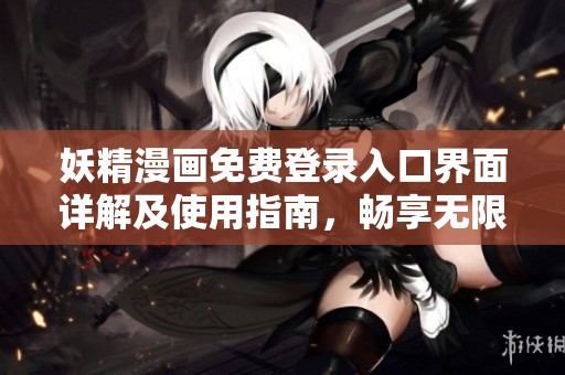 妖精漫画免费登录入口界面详解及使用指南，畅享无限阅读乐趣