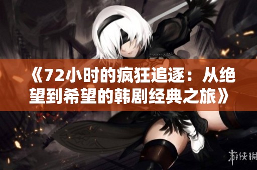 《72小时的疯狂追逐：从绝望到希望的韩剧经典之旅》