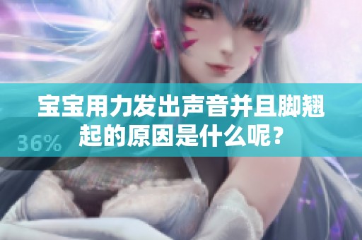 宝宝用力发出声音并且脚翘起的原因是什么呢？