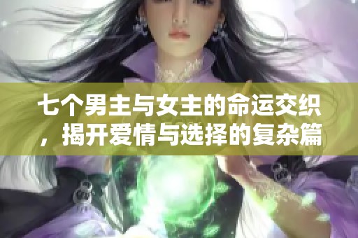 七个男主与女主的命运交织，揭开爱情与选择的复杂篇章