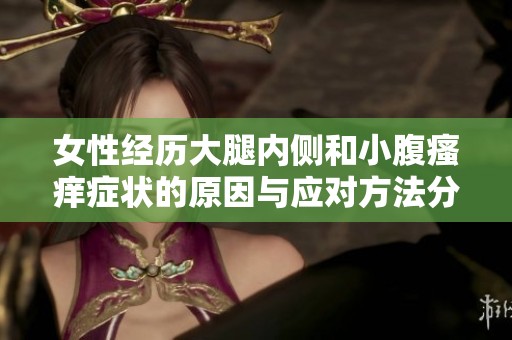 女性经历大腿内侧和小腹瘙痒症状的原因与应对方法分析