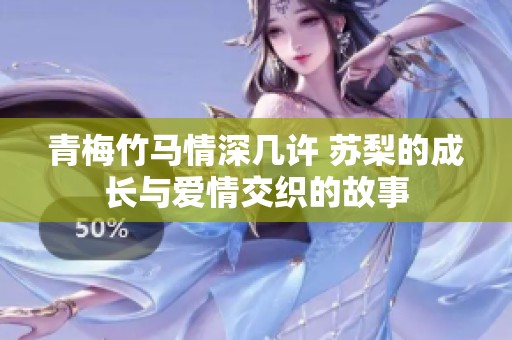 青梅竹马情深几许 苏梨的成长与爱情交织的故事