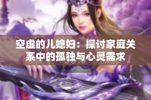 空虚的儿媳妇：探讨家庭关系中的孤独与心灵需求