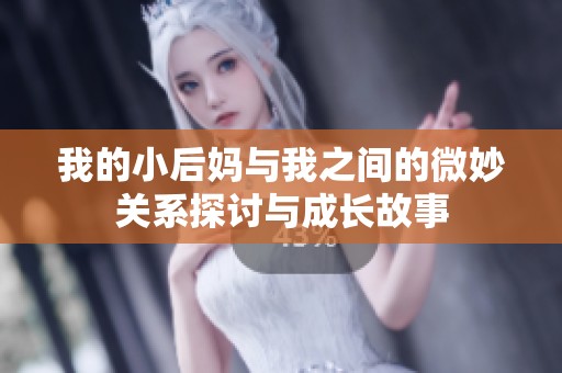 我的小后妈与我之间的微妙关系探讨与成长故事