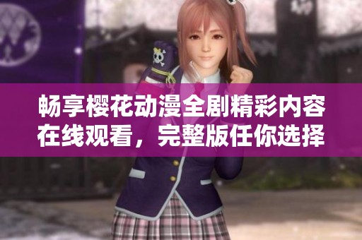 畅享樱花动漫全剧精彩内容在线观看，完整版任你选择观看方式
