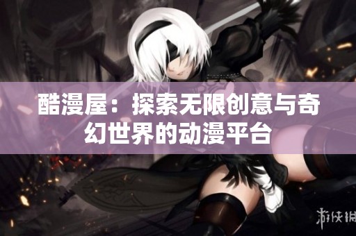 酷漫屋：探索无限创意与奇幻世界的动漫平台