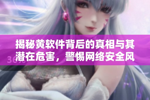 揭秘黄软件背后的真相与其潜在危害，警惕网络安全风险
