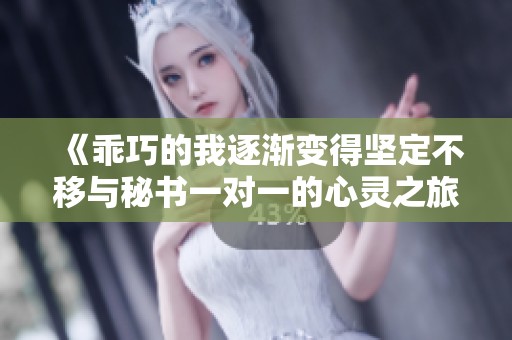 《乖巧的我逐渐变得坚定不移与秘书一对一的心灵之旅》