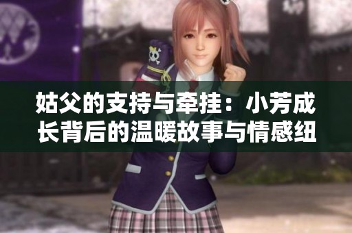 姑父的支持与牵挂：小芳成长背后的温暖故事与情感纽带