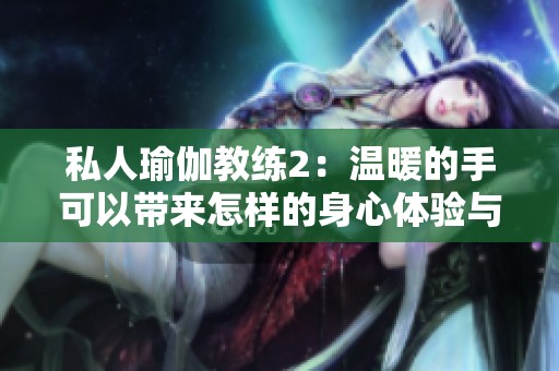 私人瑜伽教练2：温暖的手可以带来怎样的身心体验与放松吗
