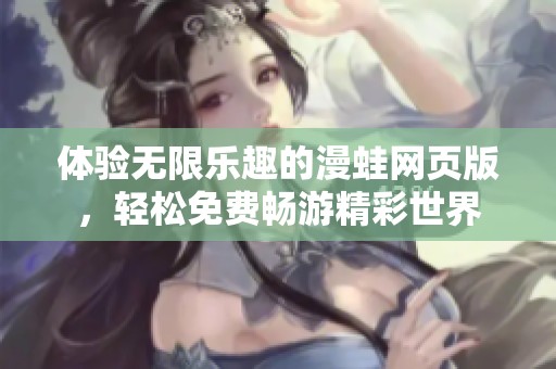 体验无限乐趣的漫蛙网页版，轻松免费畅游精彩世界