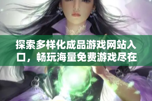探索多样化成品游戏网站入口，畅玩海量免费游戏尽在掌握中