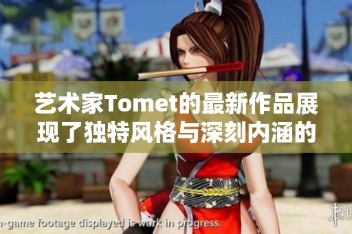 艺术家Tomet的最新作品展现了独特风格与深刻内涵的完美结合