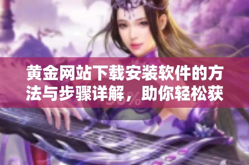 黄金网站下载安装软件的方法与步骤详解，助你轻松获取资源