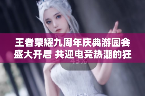 王者荣耀九周年庆典游园会盛大开启 共迎电竞热潮的狂欢夜