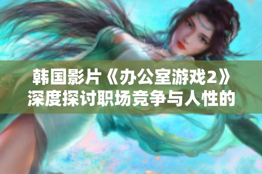 韩国影片《办公室游戏2》深度探讨职场竞争与人性的复杂关系